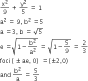straight x squared over 9 space plus space straight y squared over 5 space equals space 1
straight a squared space equals space 9 comma space straight b squared space equals 5
straight a space equals 3 comma space straight b space equals space square root of 5
straight e space equals square root of 1 minus straight b squared over straight a squared end root space equals space square root of 1 minus 5 over 9 end root space equals space 2 over 3
foci space left parenthesis space plus-or-minus space ae comma space 0 right parenthesis space space equals left parenthesis plus-or-minus 2 comma 0 right parenthesis
and space straight b squared over straight a space equals space 5 over 3