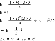 straight h space equals space fraction numerator 1 space straight x space 4 straight t plus 3 straight x 0 over denominator 4 end fraction
straight h space equals straight t
straight k space equals space fraction numerator 1 space straight x space 2 straight t squared straight x 3 space straight x 0 over denominator 4 end fraction space rightwards double arrow space straight k space equals space straight t squared divided by 2
rightwards double arrow space straight k space equals space 1 half straight h squared
2 straight k space equals space straight h squared space rightwards double arrow space 2 straight y space equals space straight x squared