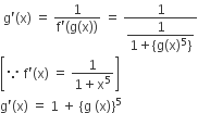 space straight g apostrophe left parenthesis straight x right parenthesis space equals space fraction numerator 1 over denominator straight f apostrophe left parenthesis straight g left parenthesis straight x right parenthesis right parenthesis end fraction space equals space fraction numerator 1 over denominator begin display style fraction numerator 1 over denominator 1 plus left curly bracket straight g left parenthesis straight x right parenthesis to the power of 5 right curly bracket end fraction end style end fraction
open square brackets because space straight f apostrophe left parenthesis straight x right parenthesis space equals space fraction numerator 1 over denominator 1 plus straight x to the power of 5 end fraction close square brackets
straight g apostrophe left parenthesis straight x right parenthesis space equals space 1 space plus space left curly bracket straight g space left parenthesis straight x right parenthesis right curly bracket to the power of 5