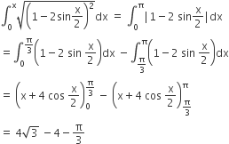 integral subscript 0 superscript straight x square root of open parentheses 1 minus 2 sin straight x over 2 close parentheses squared end root dx space equals space integral subscript 0 superscript straight pi vertical line 1 minus 2 space sin straight x over 2 vertical line dx
equals integral subscript 0 superscript straight pi over 3 end superscript open parentheses 1 minus 2 space sin space straight x over 2 close parentheses dx space minus integral subscript straight pi over 3 end subscript superscript straight pi open parentheses 1 minus 2 space sin space straight x over 2 close parentheses dx
equals space open parentheses straight x plus 4 space cos space straight x over 2 close parentheses subscript 0 superscript straight pi over 3 end superscript space minus space open parentheses straight x plus 4 space cos space straight x over 2 close parentheses subscript straight pi over 3 end subscript superscript straight pi
equals space 4 square root of 3 space minus 4 minus straight pi over 3