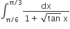 integral subscript straight pi divided by 6 end subscript superscript straight pi divided by 3 end superscript fraction numerator dx over denominator 1 plus space square root of tan space straight x end fraction