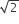 square root of 2