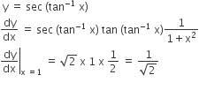 space straight y space equals space sec space left parenthesis tan to the power of negative 1 end exponent space straight x right parenthesis
dy over dx space equals space sec space left parenthesis tan to the power of negative 1 end exponent space straight x right parenthesis space tan space left parenthesis tan to the power of negative 1 end exponent space straight x right parenthesis fraction numerator 1 over denominator 1 plus straight x squared end fraction
right enclose dy over dx end enclose subscript straight x space equals 1 end subscript space equals space square root of 2 space straight x space 1 space straight x space 1 half space equals space fraction numerator 1 over denominator square root of 2 end fraction
