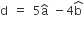 straight d space equals space 5 straight a with hat on top space minus 4 straight b with hat on top