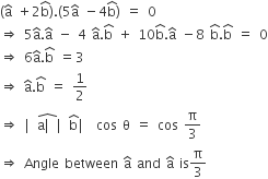 left parenthesis straight a with hat on top space plus 2 straight b with hat on top right parenthesis. left parenthesis 5 straight a with hat on top space minus 4 straight b with hat on top right parenthesis space equals space 0
rightwards double arrow space 5 straight a with hat on top. straight a with hat on top space minus space 4 space straight a with hat on top. straight b with hat on top space plus space 10 straight b with hat on top. straight a with hat on top space minus 8 space straight b with hat on top. straight b with hat on top space equals space 0
rightwards double arrow space 6 straight a with hat on top. straight b with hat on top space equals 3
rightwards double arrow space straight a with hat on top. straight b with hat on top space equals space 1 half
rightwards double arrow space vertical line stack straight a vertical line with hat on top vertical line straight b with hat on top vertical line space cos space straight theta space equals space cos space straight pi over 3
rightwards double arrow space Angle space between space straight a with hat on top space and space straight a with hat on top space is straight pi over 3