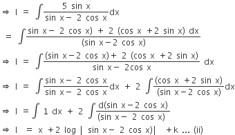 rightwards double arrow space straight I space equals space integral fraction numerator 5 space sin space straight x over denominator sin space straight x minus space 2 space cos space straight x end fraction dx
space equals space integral fraction numerator sin space straight x minus space 2 space cos space straight x right parenthesis space plus space 2 space left parenthesis cos space straight x space plus 2 space sin space straight x right parenthesis space dx over denominator left parenthesis sin space straight x minus 2 space cos space straight x right parenthesis end fraction
rightwards double arrow space straight I space equals space integral fraction numerator left parenthesis sin space straight x minus 2 space cos space straight x right parenthesis plus space 2 space left parenthesis cos space straight x space plus 2 space sin space straight x right parenthesis over denominator sin space straight x minus space 2 cos space straight x end fraction space dx
rightwards double arrow space straight I space equals space integral fraction numerator sin space straight x minus space 2 space cos space straight x over denominator sin space straight x minus space 2 space cos space straight x end fraction dx space plus space 2 space integral fraction numerator left parenthesis cos space straight x space plus 2 space sin space straight x right parenthesis over denominator left parenthesis sin space straight x minus 2 space cos space straight x right parenthesis end fraction dx
rightwards double arrow space straight I space equals integral space 1 space dx space plus space 2 space integral fraction numerator straight d left parenthesis sin space straight x minus 2 space cos space straight x right parenthesis over denominator left parenthesis sin space straight x minus space 2 space cos space straight x right parenthesis space end fraction
rightwards double arrow space straight I space space equals space straight x space plus 2 space log space vertical line sin space straight x minus space 2 space cos space straight x right parenthesis vertical line space plus straight k space... space left parenthesis ii right parenthesis