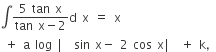 integral fraction numerator 5 space tan space straight x over denominator tan space straight x minus 2 end fraction straight d space straight x space equals space straight x
space plus space straight a space log space vertical line space sin space straight x minus space 2 space cos space straight x vertical line space plus space straight k comma