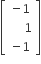 open square brackets table row cell negative 1 end cell row cell space space space 1 end cell row cell negative 1 end cell end table close square brackets