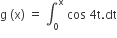 straight g space left parenthesis straight x right parenthesis space equals space integral subscript 0 superscript straight x space cos space 4 straight t. dt