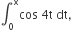 integral subscript 0 superscript straight x cos space 4 straight t space dt comma