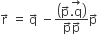 straight r with rightwards arrow on top space equals space straight q with rightwards arrow on top space minus fraction numerator open parentheses straight p with rightwards arrow on top stack. straight q with rightwards arrow on top close parentheses over denominator straight p with rightwards arrow on top straight p with rightwards arrow on top end fraction straight p with rightwards arrow on top