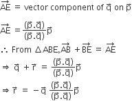 AE with rightwards arrow on top space equals space vector space component space of space straight q with rightwards arrow on top space on space straight p with rightwards arrow on top

AE with rightwards arrow on top space equals fraction numerator left parenthesis straight p with rightwards arrow on top. straight q with rightwards arrow on top right parenthesis over denominator left parenthesis straight p with rightwards arrow on top. straight q with rightwards arrow on top right parenthesis end fraction straight p with rightwards arrow on top
therefore space From space increment ABE comma AB with rightwards arrow on top space plus BE with rightwards arrow on top space equals space AE with rightwards arrow on top
rightwards double arrow space straight q with rightwards arrow on top space plus straight r with rightwards arrow on top space equals space fraction numerator left parenthesis straight p with rightwards arrow on top. straight q with rightwards arrow on top right parenthesis over denominator left parenthesis straight p with rightwards arrow on top. straight q with rightwards arrow on top right parenthesis end fraction straight p with rightwards arrow on top
rightwards double arrow straight r with rightwards arrow on top space equals space minus straight q with rightwards arrow on top space fraction numerator left parenthesis straight p with rightwards arrow on top. straight q with rightwards arrow on top right parenthesis over denominator left parenthesis straight p with rightwards arrow on top. straight q with rightwards arrow on top right parenthesis end fraction straight p with rightwards arrow on top