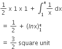 1 half space straight x space 1 space straight x space 1 space plus space integral subscript 1 superscript straight e 1 over straight x space dx
space equals space 1 half space plus space left parenthesis l n straight x right parenthesis subscript 1 superscript straight e
space equals space 3 over 2 space square space unit