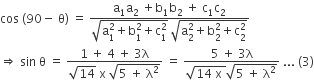 cos space left parenthesis 90 minus space straight theta right parenthesis space equals space fraction numerator straight a subscript 1 straight a subscript 2 space plus straight b subscript 1 straight b subscript 2 space plus space straight c subscript 1 straight c subscript 2 over denominator square root of straight a subscript 1 superscript 2 plus straight b subscript 1 superscript 2 plus straight c subscript 1 superscript 2 end root space square root of straight a subscript 2 superscript 2 plus straight b subscript 2 superscript 2 plus straight c subscript 2 superscript 2 end root end fraction
rightwards double arrow space sin space straight theta space equals space fraction numerator 1 space plus space 4 space plus space 3 straight lambda over denominator square root of 14 space straight x space square root of 5 space plus space straight lambda squared end root end fraction space equals space fraction numerator 5 space plus space 3 straight lambda over denominator square root of 14 space straight x space end root square root of 5 space plus space straight lambda squared end root end fraction space... space left parenthesis 3 right parenthesis