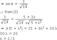 rightwards double arrow space sin space straight theta space equals space fraction numerator 3 over denominator square root of 14 end fraction
therefore space from space left parenthesis 3 right parenthesis
fraction numerator 3 over denominator square root of 14 end fraction space equals space fraction numerator space 5 space plus space 3 straight lambda over denominator square root of 14 space end root space straight x square root of space 5 space plus straight lambda squared end root end fraction
rightwards double arrow space 9 space left parenthesis 5 space plus space straight lambda squared right parenthesis space equals space 25 space plus space 9 straight lambda squared space plus space 30 space straight lambda
30 space straight lambda space equals space 20
straight lambda space equals space 2 divided by 3