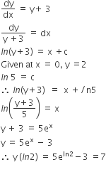 dy over dx space equals space straight y plus space 3
fraction numerator dy over denominator straight y space plus 3 end fraction space equals space dx
l n left parenthesis straight y plus 3 right parenthesis space equals space straight x space plus straight c
Given space at space straight x space equals space 0 comma space straight y space equals 2
l n space 5 space equals space straight c
therefore space l n left parenthesis straight y plus 3 right parenthesis space space equals space space straight x space plus divided by straight n 5
l n open parentheses fraction numerator straight y plus 3 over denominator 5 end fraction close parentheses space equals space straight x
straight y space plus space 3 space equals space 5 straight e to the power of straight x
straight y space equals space 5 straight e to the power of straight x space minus space 3
therefore space straight y space left parenthesis l n 2 right parenthesis space equals space 5 straight e to the power of ln 2 end exponent minus 3 space equals 7
