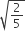 square root of 2 over 5 end root