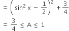 space equals space open parentheses space sin squared space straight x space minus space 1 half close parentheses squared space plus 3 over 4
space equals space 3 over 4 space less or equal than space straight A space less or equal than space 1