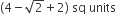 left parenthesis 4 minus square root of 2 plus 2 right parenthesis space sq space units