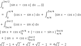integral subscript 0 superscript 3 straight pi divided by 2 end superscript vertical line sin space straight x space minus space cos space straight x vertical line space dx space space... space left parenthesis straight i right parenthesis
space equals space integral subscript 0 superscript straight pi divided by 4 end superscript space left parenthesis cos space straight x space minus space sin space straight x space right parenthesis space dx space plus space integral subscript straight pi divided by 4 end subscript superscript 5 straight pi divided by 4 end superscript space left parenthesis sin space straight x space minus space cos space straight x space right parenthesis space dx
plus integral subscript 5 straight pi divided by 4 end subscript superscript 3 straight pi divided by 2 end superscript space left parenthesis cos space straight x space minus space sin space straight x right parenthesis space dx
left square bracket space sin space straight x space plus space cos space straight x right square bracket subscript 0 superscript straight pi divided by 4 end superscript space plus space left square bracket negative cos space straight x space minus space sin space straight x space right square bracket space subscript straight pi divided by 4 end subscript superscript 5 straight pi divided by 4 end superscript
space plus space left square bracket space sin space space straight x space space plus space cos space straight x space right square bracket subscript 5 straight pi divided by 4 end subscript superscript 3 straight pi divided by 2 end superscript
square root of 2 space minus 1 space plus space square root of 2 space end root space plus space square root of 2 space plus space square root of 2 space minus space 1 space space equals space 4 square root of 2 space minus space 2 space