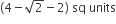 left parenthesis 4 minus square root of 2 minus 2 right parenthesis space sq space units
