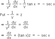 rightwards double arrow space 1 over straight y squared space dy over dx minus 1 over straight y space tan space straight x space equals space minus space sec space straight x
Put space minus 1 over straight y space equals space straight z
rightwards double arrow 1 over straight y squared dy over dx space equals space dz over dx
rightwards double arrow space dz over dx space plus space left parenthesis tan space straight x right parenthesis straight z space equals space minus space sec space straight x