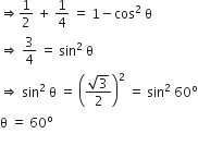 rightwards double arrow 1 half space plus space 1 fourth space equals space 1 minus cos squared space straight theta
rightwards double arrow space 3 over 4 space equals space sin squared space straight theta
rightwards double arrow space sin squared space straight theta space equals space open parentheses fraction numerator square root of 3 over denominator 2 end fraction close parentheses squared space equals space sin squared space 60 to the power of straight o
straight theta space equals space 60 to the power of straight o
