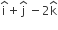straight i with hat on top plus straight j with hat on top space minus 2 straight k with hat on top