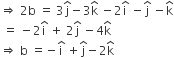 rightwards double arrow space 2 straight b space equals space 3 straight j with hat on top minus 3 straight k with hat on top space minus 2 straight i with hat on top space minus straight j with hat on top space minus straight k with hat on top
space equals space minus 2 straight i with hat on top space plus space 2 straight j with hat on top space minus 4 straight k with hat on top
rightwards double arrow space straight b space equals negative straight i with hat on top space plus straight j with hat on top minus 2 straight k with hat on top