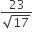 fraction numerator 23 over denominator square root of 17 end fraction