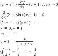 left parenthesis 2 space plus space sin space straight x right parenthesis dy over dx plus left parenthesis straight y space plus 1 right parenthesis space cos space straight x space equals 0
straight d over dx left parenthesis 2 space plus space sin space straight x right parenthesis space left parenthesis straight y plus 1 right parenthesis space equals 0
left parenthesis 2 space plus space sin space straight x right parenthesis space left parenthesis straight y plus 1 right parenthesis space equals space straight c
straight x space equals space 0 comma space straight y space equals 1
rightwards double arrow space straight c space equals 4
straight y space plus 1 space equals space fraction numerator 4 over denominator 2 space plus space sin space straight x end fraction
straight y open parentheses straight pi over 2 close parentheses space equals space 4 over 3 minus 1 space equals space 1 third