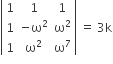 open vertical bar table row 1 1 1 row 1 cell negative straight omega squared end cell cell straight omega squared end cell row 1 cell straight omega squared end cell cell straight omega to the power of 7 end cell end table close vertical bar space equals space 3 straight k