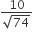fraction numerator 10 over denominator square root of 74 end fraction