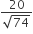fraction numerator 20 over denominator square root of 74 end fraction