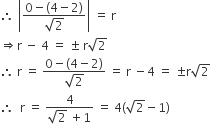 therefore space open vertical bar fraction numerator 0 minus left parenthesis 4 minus 2 right parenthesis over denominator square root of 2 end fraction close vertical bar space equals space straight r space
rightwards double arrow straight r space minus space 4 space equals space plus-or-minus space straight r square root of 2
therefore space straight r space equals space fraction numerator 0 minus left parenthesis 4 minus 2 right parenthesis over denominator square root of 2 end fraction space equals space straight r space minus 4 space equals space plus-or-minus straight r square root of 2
therefore space space straight r space equals space fraction numerator 4 over denominator square root of 2 space plus 1 end fraction space equals space 4 left parenthesis square root of 2 minus 1 right parenthesis