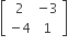 open square brackets table row 2 cell negative 3 end cell row cell negative 4 end cell 1 end table close square brackets