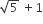square root of 5 space plus 1