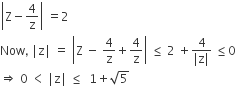 open vertical bar straight Z minus 4 over straight z close vertical bar space equals 2
Now comma space vertical line straight z vertical line space equals space open vertical bar straight Z space minus space 4 over straight z plus 4 over straight z close vertical bar space less or equal than space 2 space plus fraction numerator 4 over denominator vertical line straight z vertical line end fraction space less or equal than 0
rightwards double arrow space 0 space less than space vertical line straight z vertical line space less or equal than space space 1 plus square root of 5