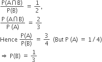 fraction numerator straight P left parenthesis straight A intersection straight B right parenthesis over denominator straight P left parenthesis straight B right parenthesis end fraction space equals space 1 half comma
fraction numerator straight P space left parenthesis straight A intersection straight B right parenthesis over denominator straight P space left parenthesis straight A right parenthesis end fraction space equals space 2 over 3
Hence space fraction numerator straight P left parenthesis straight A right parenthesis over denominator straight P left parenthesis straight B right parenthesis end fraction space equals space 3 over 4 space space left parenthesis But space straight P space left parenthesis straight A right parenthesis space equals space 1 divided by 4 right parenthesis
rightwards double arrow space straight P left parenthesis straight B right parenthesis space equals space 1 third