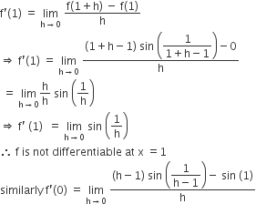 straight f apostrophe left parenthesis 1 right parenthesis space equals space limit as straight h rightwards arrow 0 of space fraction numerator straight f left parenthesis 1 plus straight h right parenthesis space minus space straight f left parenthesis 1 right parenthesis over denominator straight h end fraction
rightwards double arrow space straight f apostrophe left parenthesis 1 right parenthesis space equals space limit as straight h rightwards arrow 0 of space fraction numerator left parenthesis 1 plus straight h minus 1 right parenthesis space sin space open parentheses begin display style fraction numerator 1 over denominator 1 plus straight h minus 1 end fraction end style close parentheses minus 0 over denominator straight h end fraction
space equals space limit as straight h rightwards arrow 0 of straight h over straight h space sin space open parentheses 1 over straight h close parentheses
rightwards double arrow space straight f apostrophe space left parenthesis 1 right parenthesis space space equals space limit as straight h rightwards arrow 0 of space sin space open parentheses 1 over straight h close parentheses
therefore space straight f space is space not space differentiable space at space straight x space equals 1
similarly space straight f apostrophe left parenthesis 0 right parenthesis space equals space limit as straight h rightwards arrow 0 of space fraction numerator left parenthesis straight h minus 1 right parenthesis space sin space open parentheses begin display style fraction numerator 1 over denominator straight h minus 1 end fraction end style close parentheses minus space sin space left parenthesis 1 right parenthesis over denominator straight h end fraction