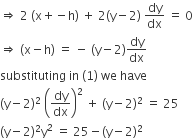 rightwards double arrow space 2 space left parenthesis straight x plus negative straight h right parenthesis space plus space 2 left parenthesis straight y minus 2 right parenthesis space dy over dx space equals space 0
rightwards double arrow space left parenthesis straight x minus straight h right parenthesis space equals space minus space left parenthesis straight y minus 2 right parenthesis dy over dx
substituting space in space left parenthesis 1 right parenthesis space we space have
left parenthesis straight y minus 2 right parenthesis squared space open parentheses dy over dx close parentheses squared space plus space left parenthesis straight y minus 2 right parenthesis squared space equals space 25
left parenthesis straight y minus 2 right parenthesis squared straight y squared space equals space 25 minus left parenthesis straight y minus 2 right parenthesis squared