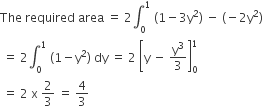 The space required space area space equals space 2 integral subscript 0 superscript 1 space left parenthesis 1 minus 3 straight y squared right parenthesis space minus space left parenthesis negative 2 straight y squared right parenthesis
space equals space 2 integral subscript 0 superscript 1 space left parenthesis 1 minus straight y squared right parenthesis space dy space equals space 2 space open square brackets straight y space minus space straight y cubed over 3 close square brackets subscript 0 superscript 1
space equals space 2 space straight x space 2 over 3 space equals space 4 over 3