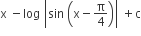straight x space minus log space open vertical bar sin space open parentheses straight x minus straight pi over 4 close parentheses close vertical bar space plus straight c