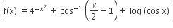 open square brackets straight f left parenthesis straight x right parenthesis space equals 4 to the power of negative straight x squared end exponent space plus space cos to the power of negative 1 end exponent space open parentheses straight x over 2 minus 1 close parentheses plus space log space left parenthesis cos space straight x right parenthesis close square brackets
