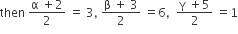 then space fraction numerator straight alpha space plus 2 over denominator 2 end fraction space equals space 3 comma space fraction numerator straight beta space plus space 3 over denominator 2 end fraction space equals 6 comma space space fraction numerator straight gamma space plus 5 over denominator 2 end fraction space equals 1