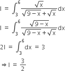straight I space equals space integral subscript 3 superscript 6 fraction numerator square root of straight x over denominator square root of 9 minus straight x end root plus square root of straight x end fraction dx
straight I space equals space integral subscript 3 superscript 6 fraction numerator square root of 9 minus straight x end root over denominator square root of 9 minus straight x end root plus square root of straight x end fraction dx
2 straight I space equals space integral subscript 3 superscript 6 dx space equals space 3
rightwards double arrow straight I space equals space 3 over 2