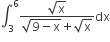 integral subscript 3 superscript 6 fraction numerator square root of straight x over denominator square root of 9 minus straight x end root plus square root of straight x end fraction dx