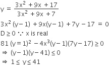 straight y space equals space fraction numerator 3 straight x squared space plus 9 straight x space plus 17 over denominator 3 straight x squared space plus 9 straight x space plus 7 end fraction
3 straight x squared space left parenthesis straight y minus 1 right parenthesis space plus 9 straight x left parenthesis straight y minus 1 right parenthesis space plus 7 straight y space minus 17 space equals space 0
straight D greater or equal than 0 space because space straight x space is space real
81 space left parenthesis straight y equals 1 right parenthesis squared space minus 4 straight x cubed left parenthesis straight y minus 1 right parenthesis left parenthesis 7 straight y minus 17 right parenthesis greater or equal than 0
rightwards double arrow space left parenthesis straight y minus 1 right parenthesis left parenthesis straight y minus 41 right parenthesis less or equal than 0
rightwards double arrow space 1 less or equal than space straight y less or equal than 41