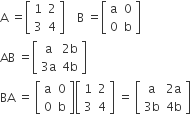 straight A space equals open square brackets table row 1 2 row 3 4 end table close square brackets space space space space straight B space equals open square brackets table row straight a 0 row 0 straight b end table close square brackets
AB space equals open square brackets table row straight a cell 2 straight b end cell row cell 3 straight a end cell cell 4 straight b end cell end table close square brackets
BA space equals space open square brackets table row straight a 0 row 0 straight b end table close square brackets open square brackets table row 1 2 row 3 4 end table close square brackets space equals space open square brackets table row straight a cell 2 straight a end cell row cell 3 straight b end cell cell 4 straight b end cell end table close square brackets
