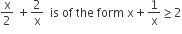 straight x over 2 space plus 2 over straight x space space is space of space the space form space straight x plus 1 over straight x greater or equal than 2